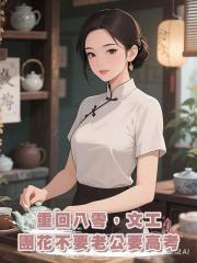 重回八零，文工團花不要老公要高考