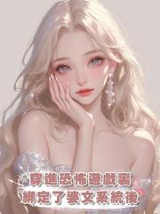 穿進恐怖遊戲裏，綁定了婆文系統後，